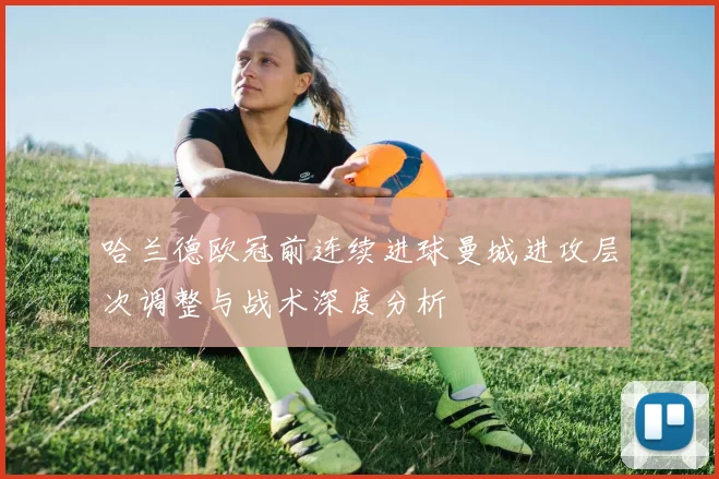 哈兰德欧冠前连续进球曼城进攻层次调整与战术深度分析